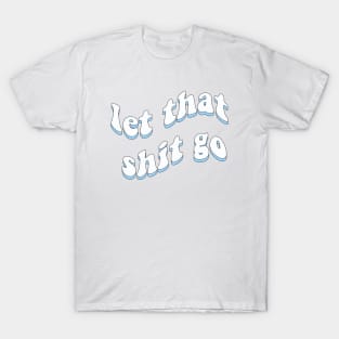 Let that shit go T-Shirt